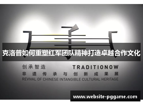 克洛普如何重塑红军团队精神打造卓越合作文化