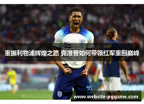 重振利物浦辉煌之路 克洛普如何带领红军重回巅峰