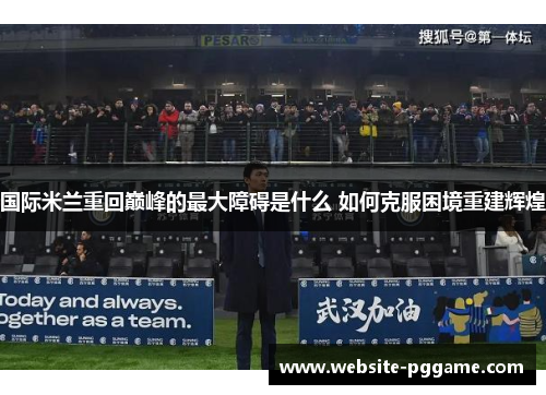 国际米兰重回巅峰的最大障碍是什么 如何克服困境重建辉煌