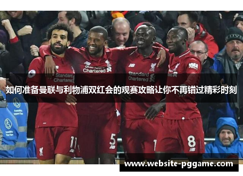 如何准备曼联与利物浦双红会的观赛攻略让你不再错过精彩时刻