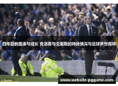 四年后的重逢与成长 克洛普与戈麦斯的师徒情深与足球梦想再续