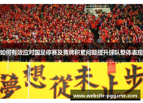 如何有效应对国足停赛及黄牌积累问题提升球队整体表现