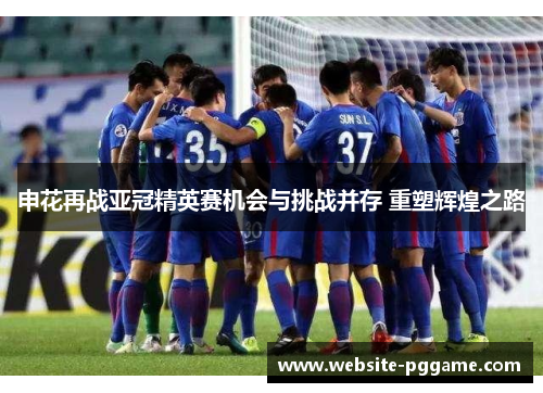 申花再战亚冠精英赛机会与挑战并存 重塑辉煌之路