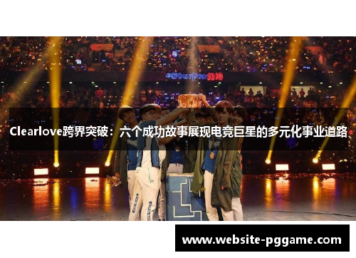 Clearlove跨界突破：六个成功故事展现电竞巨星的多元化事业道路