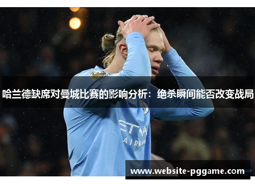 哈兰德缺席对曼城比赛的影响分析：绝杀瞬间能否改变战局