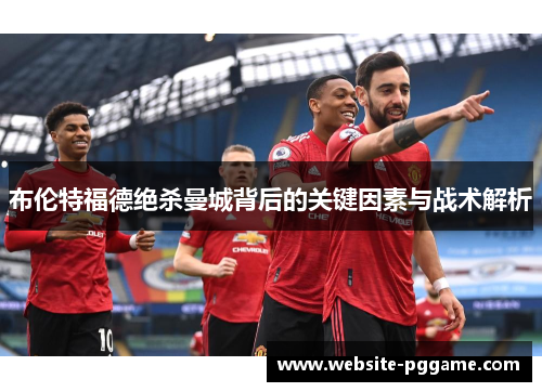 布伦特福德绝杀曼城背后的关键因素与战术解析