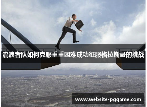 流浪者队如何克服重重困难成功征服格拉斯哥的挑战