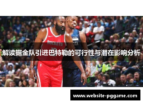 解读掘金队引进巴特勒的可行性与潜在影响分析