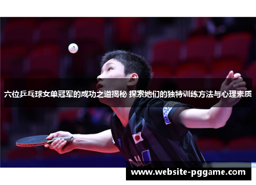 六位乒乓球女单冠军的成功之道揭秘 探索她们的独特训练方法与心理素质