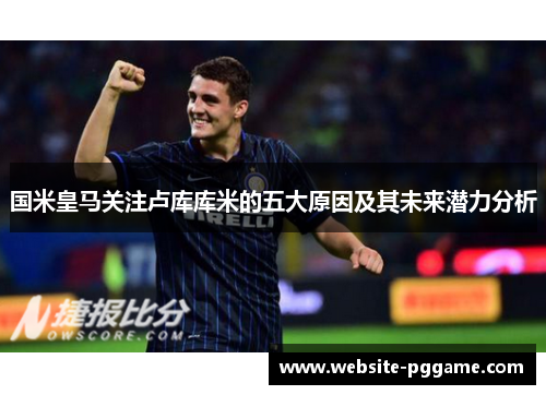 国米皇马关注卢库库米的五大原因及其未来潜力分析