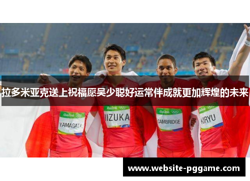 拉多米亚克送上祝福愿吴少聪好运常伴成就更加辉煌的未来