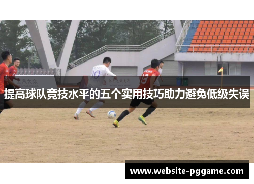 提高球队竞技水平的五个实用技巧助力避免低级失误