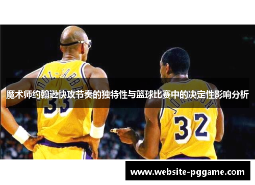 魔术师约翰逊快攻节奏的独特性与篮球比赛中的决定性影响分析