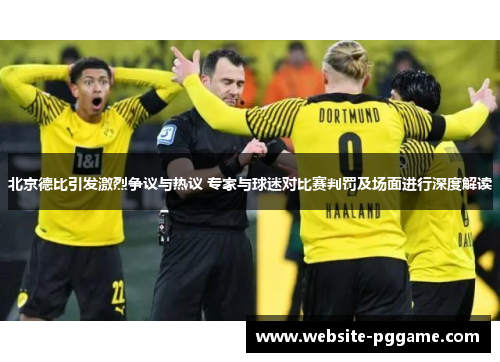 北京德比引发激烈争议与热议 专家与球迷对比赛判罚及场面进行深度解读