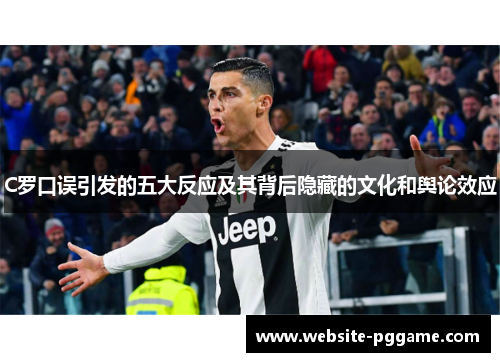 C罗口误引发的五大反应及其背后隐藏的文化和舆论效应