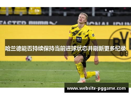 哈兰德能否持续保持当前进球状态并刷新更多纪录