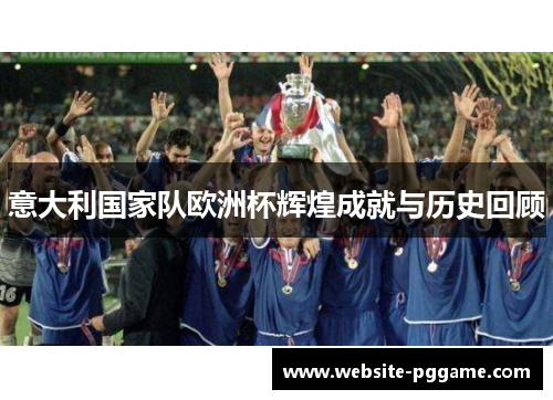 意大利国家队欧洲杯辉煌成就与历史回顾 意大利国家队欧洲杯辉煌成就与历史回顾