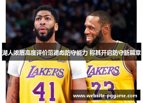 湖人浓眉高度评价范德彪防守能力 称其开启防守新篇章