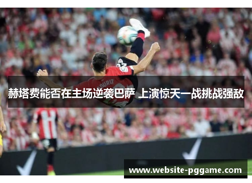 赫塔费能否在主场逆袭巴萨 上演惊天一战挑战强敌