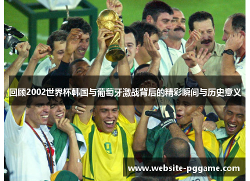 回顾2002世界杯韩国与葡萄牙激战背后的精彩瞬间与历史意义