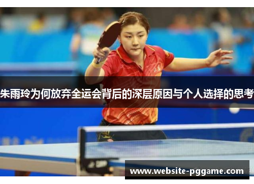 朱雨玲为何放弃全运会背后的深层原因与个人选择的思考
