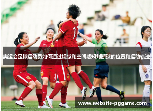 奥运会足球运动员如何通过视觉和空间感知判断球的位置和运动轨迹 奥运会足球运动员如何通过视觉和空间感知判断球的位置和运动轨迹