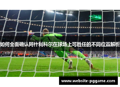 如何全面确认阿什利科尔在球场上可胜任的不同位置解析