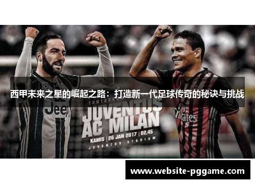 西甲未来之星的崛起之路：打造新一代足球传奇的秘诀与挑战