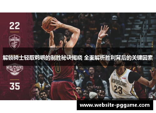 解锁骑士轻取鹈鹕的制胜秘诀揭晓 全面解析胜利背后的关键因素