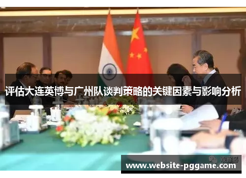 评估大连英博与广州队谈判策略的关键因素与影响分析 评估大连英博与广州队谈判策略的关键因素与影响分析