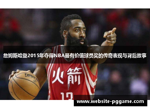 詹姆斯哈登2015年夺得NBA最有价值球员奖的传奇表现与背后故事 詹姆斯哈登2015年夺得NBA最有价值球员奖的传奇表现与背后故事