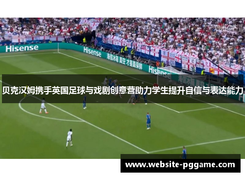 贝克汉姆携手英国足球与戏剧创意营助力学生提升自信与表达能力