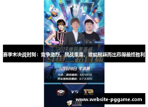 赛季末决战时刻:竞争激烈、挑战重重,谁能脱颖而出赢得最终胜利 赛季末决战时刻:竞争激烈、挑战重重,谁能脱颖而出赢得最终胜利