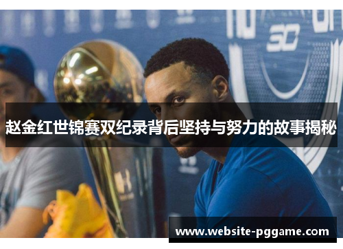 赵金红世锦赛双纪录背后坚持与努力的故事揭秘 赵金红世锦赛双纪录背后坚持与努力的故事揭秘