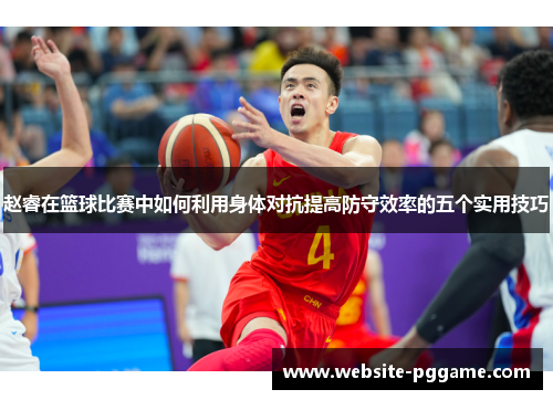 赵睿在篮球比赛中如何利用身体对抗提高防守效率的五个实用技巧 赵睿在篮球比赛中如何利用身体对抗提高防守效率的五个实用技巧