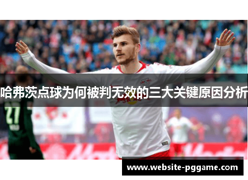 哈弗茨点球为何被判无效的三大关键原因分析 哈弗茨点球为何被判无效的三大关键原因分析