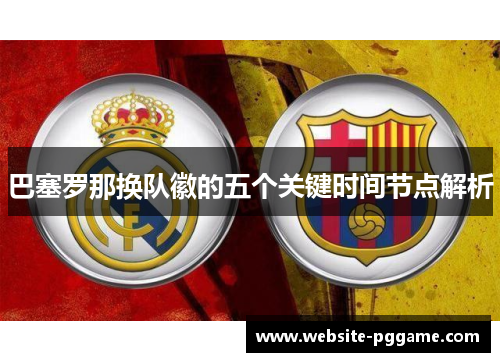 巴塞罗那换队徽的五个关键时间节点解析 巴塞罗那换队徽的五个关键时间节点解析