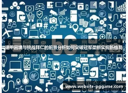 德甲困境与挑战拜仁的前景分析如何突破冠军垄断实现新格局