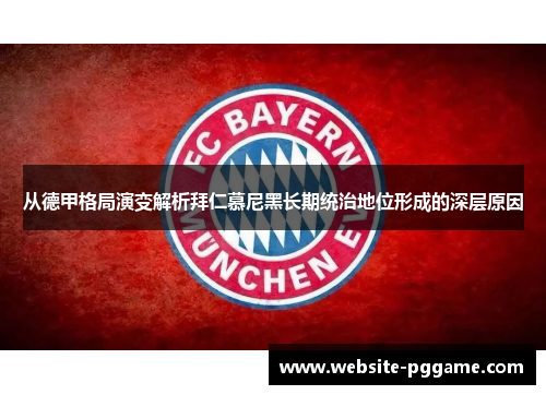 从德甲格局演变解析拜仁慕尼黑长期统治地位形成的深层原因